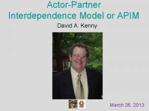 ActorPartner Interdependence Model or APIM David A Kenny