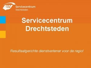 Servicecentrum Drechtsteden Resultaatgerichte dienstverlener voor de regio Programma