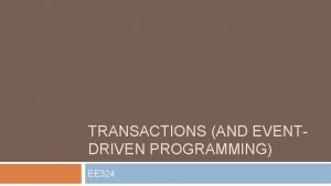 TRANSACTIONS AND EVENTDRIVEN PROGRAMMING EE 324 Concurrency Control