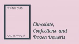 SPRING 2018 CONFECTIONS Chocolate Confections and Frozen Desserts