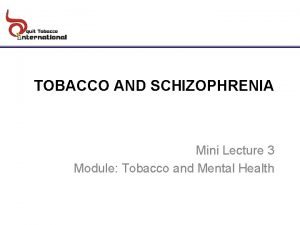 TOBACCO AND SCHIZOPHRENIA Mini Lecture 3 Module Tobacco
