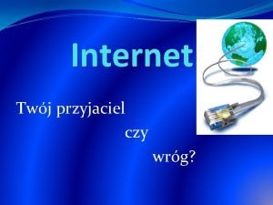 Internet Twj przyjaciel czy wrg Internet oglnowiatowa sie