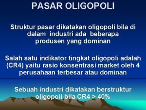 PASAR OLIGOPOLI Struktur pasar dikatakan oligopoli bila di