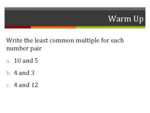 Warm Up Write the least common multiple for