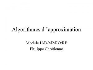 Algorithmes d approximation Module IADM 2RORP Philippe Chrtienne