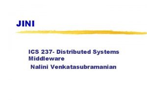 JINI ICS 237 Distributed Systems Middleware Nalini Venkatasubramanian