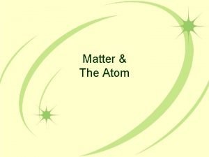 Matter The Atom Matter The term matter describes