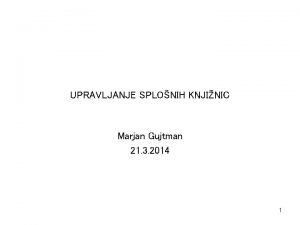 UPRAVLJANJE SPLONIH KNJINIC Marjan Gujtman 21 3 2014