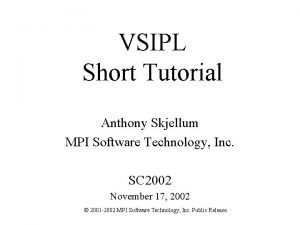 VSIPL Short Tutorial Anthony Skjellum MPI Software Technology