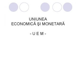 UNIUNEA ECONOMIC I MONETAR UEM Definire l Uniunea