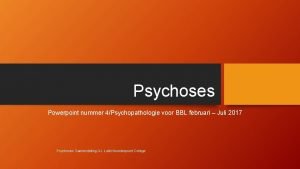 Psychoses Powerpoint nummer 4Psychopathologie voor BBL februari Juli