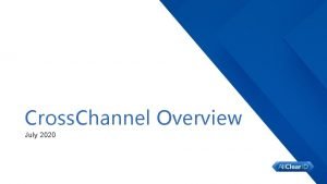 Cross Channel Overview July 2020 Proprietary Confidential All