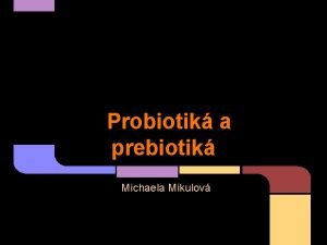 Probiotik a prebiotik Michaela Mikulov Probiotik baktrie mlieneho