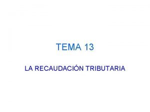 TEMA 13 LA RECAUDACIN TRIBUTARIA Recaudacin tributaria q