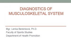 DIAGNOSTICS OF MUSCULOSKELETAL SYSTEM Mgr Lenka Bernkov Ph