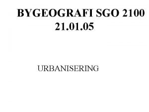 BYGEOGRAFI SGO 2100 21 05 URBANISERING HVA ER