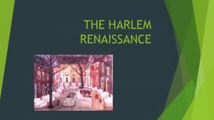 THE HARLEM RENAISSANCE The Harlem Renaissance is the