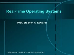 RealTime Operating Systems Prof Stephen A Edwards Copyright