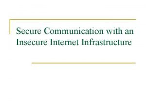 Secure Communication with an Insecure Internet Infrastructure Internet