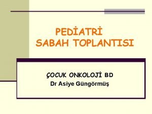 PEDATR SABAH TOPLANTISI OCUK ONKOLOJ BD Dr Asiye