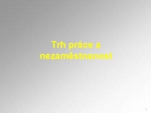 Trh prce a nezamstnanost 1 Poptvka po prci