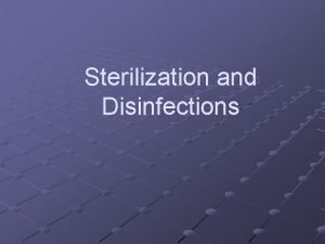 Sterilization and Disinfections Sterilization Freeing of an environment