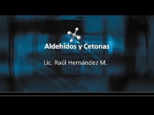 Aldehdos y Cetonas Lic Ral Hernndez M Introduccin