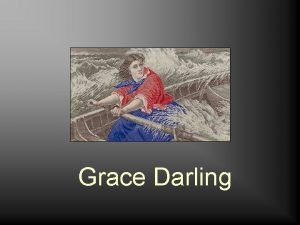 Grace Darling Grace Darling was the daughter of