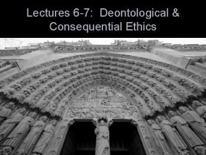 Lectures 6 7 Deontological Consequential Ethics Consider these