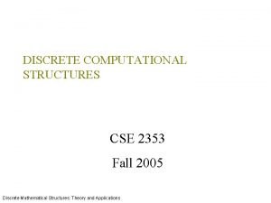 DISCRETE COMPUTATIONAL STRUCTURES CSE 2353 Fall 2005 Discrete
