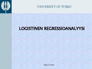 UNIVERSITY OF TURKU LOGISTINEN REGRESSIOANALYYSI Katja Forssn UNIVERSITY