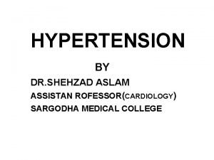 HYPERTENSION BY DR SHEHZAD ASLAM ASSISTAN ROFESSORCARDIOLOGY SARGODHA