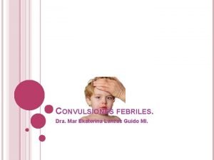 CONVULSIONES FEBRILES Dra Mar Ekaterina Lanzas Guido MI