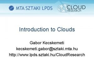 Introduction to Clouds Gabor Kecskemeti kecskemeti gaborsztaki mta