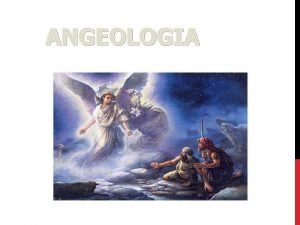 ANGEOLOGIA ANGELOLOGIA Angelologia o estudo dos anjos que