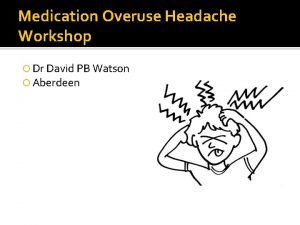 Medication Overuse Headache Workshop Dr David PB Watson