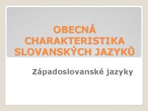 OBECN CHARAKTERISTIKA SLOVANSKCH JAZYK Zpadoslovansk jazyky 1 etina