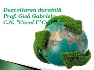 Dezvoltarea durabil Prof Gic Gabriela C N Carol