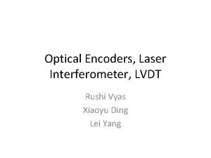 Optical Encoders Laser Interferometer LVDT Rushi Vyas Xiaoyu