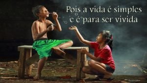 Pois a vida simples e para ser vivida