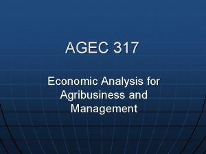 AGEC 317 Economic Analysis for Agribusiness and Management