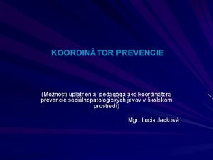 KOORDINTOR PREVENCIE Monosti uplatnenia pedagga ako koordintora prevencie