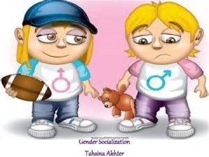 Gender Socialization Tahsina Akhter Gender Socialization Socialization is