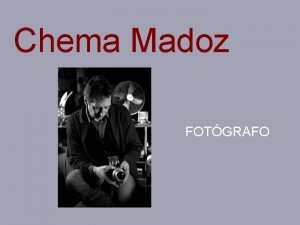 Chema Madoz FOTGRAFO CHEMA MADOZ Nace en Madrid