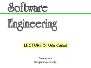 LECTURE 5 Use Cases Ivan Marsic Rutgers University