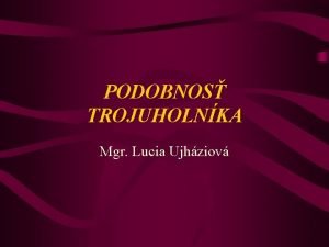 PODOBNOS TROJUHOLNKA Mgr Lucia Ujhziov OBSAH 1 0