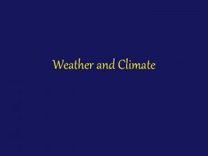 Weather and Climate Weather Weather is the state