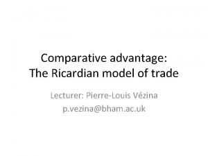 Comparative advantage The Ricardian model of trade Lecturer