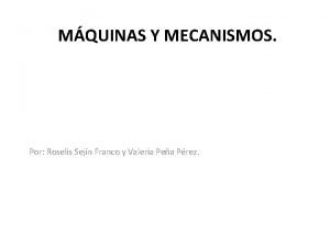 MQUINAS Y MECANISMOS Por Roselis Sejn Franco y