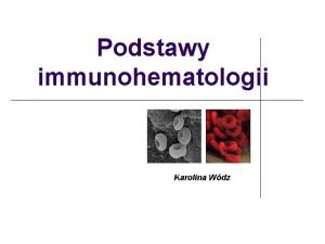 Podstawy immunohematologii Karolina Wdz Immunohematologia badanie odpowiedzi immunologicznej